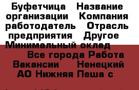 Буфетчица › Название организации ­ Компания-работодатель › Отрасль предприятия ­ Другое › Минимальный оклад ­ 18 000 - Все города Работа » Вакансии   . Ненецкий АО,Нижняя Пеша с.